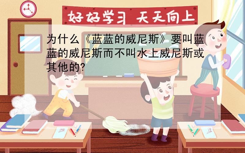 为什么《蓝蓝的威尼斯》要叫蓝蓝的威尼斯而不叫水上威尼斯或其他的?