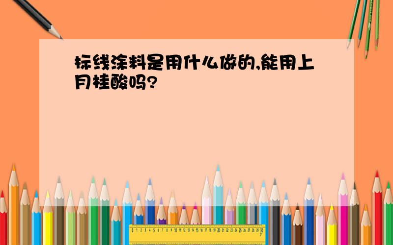 标线涂料是用什么做的,能用上月桂酸吗?