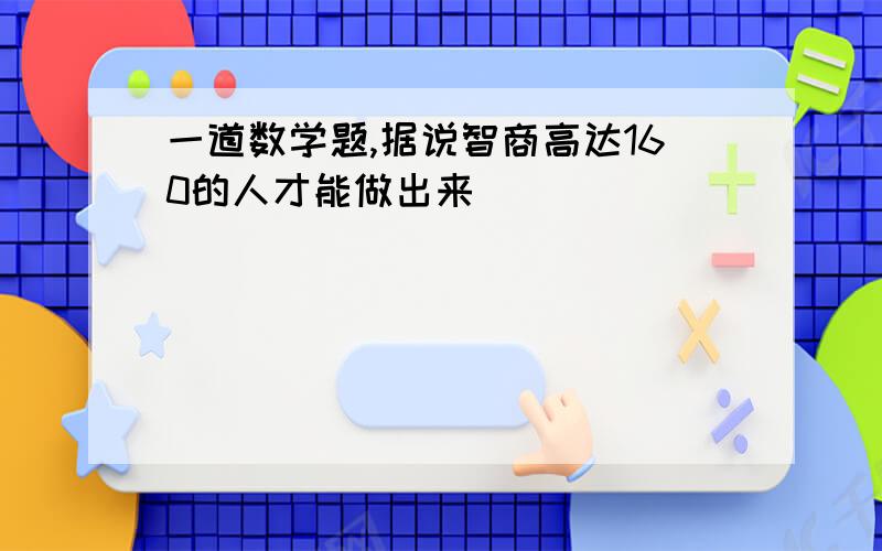 一道数学题,据说智商高达160的人才能做出来