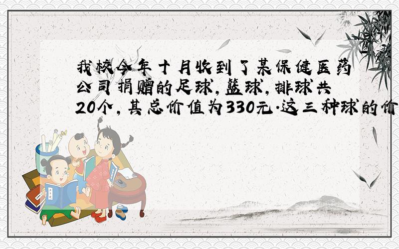 我校今年十月收到了某保健医药公司捐赠的足球，篮球，排球共20个，其总价值为330元.这三种球的价格分别是足球每个60元，