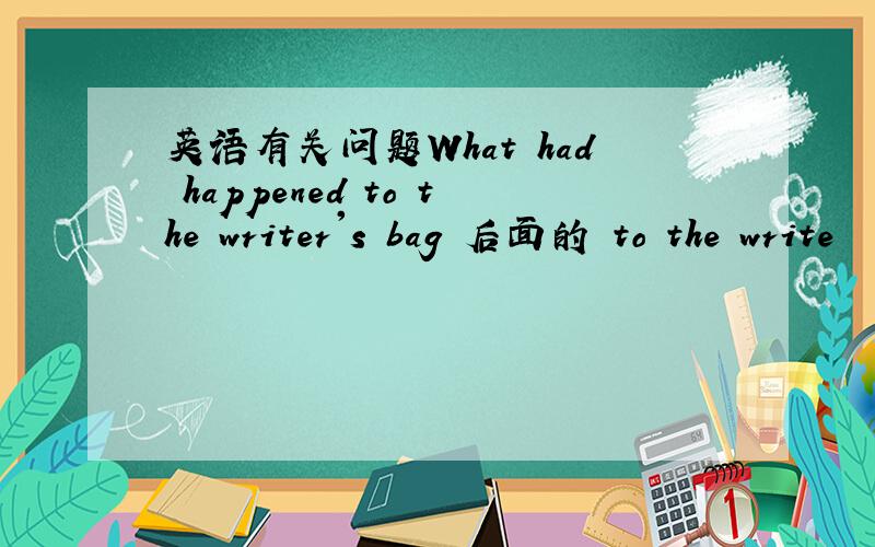 英语有关问题What had happened to the writer's bag 后面的 to the write