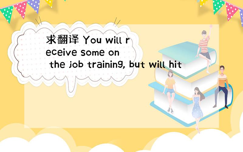 求翻译 You will receive some on the job training, but will hit