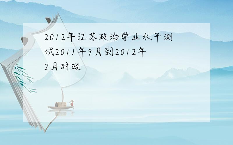 2012年江苏政治学业水平测试2011年9月到2012年2月时政