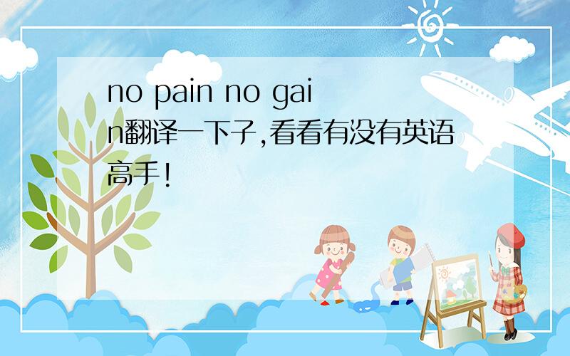 no pain no gain翻译一下子,看看有没有英语高手!