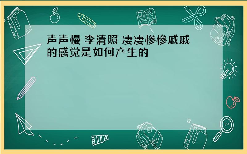 声声慢 李清照 凄凄惨惨戚戚的感觉是如何产生的