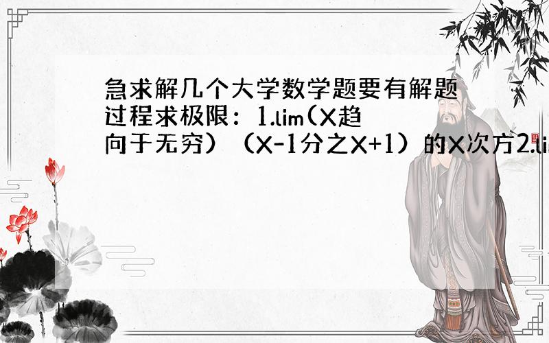 急求解几个大学数学题要有解题过程求极限：1.lim(X趋向于无穷）（X-1分之X+1）的X次方2.lim（X趋向于无穷）