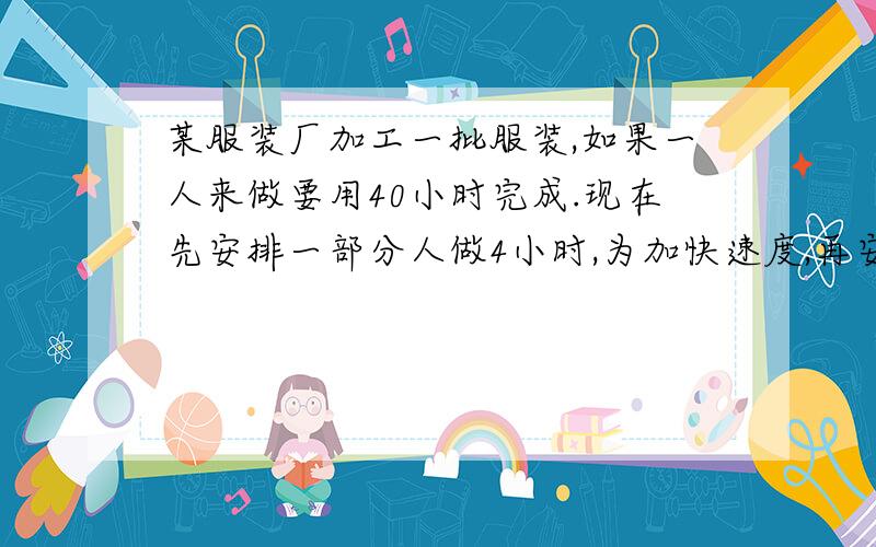 某服装厂加工一批服装,如果一人来做要用40小时完成.现在先安排一部分人做4小时,为加快速度,再安排2人和他们一起做,8小