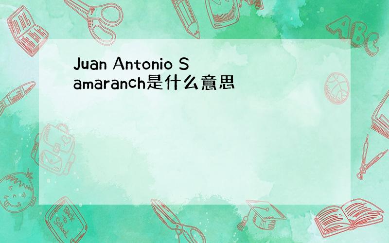 Juan Antonio Samaranch是什么意思