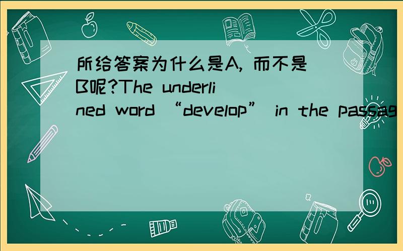 所给答案为什么是A, 而不是B呢?The underlined word “develop” in the passag