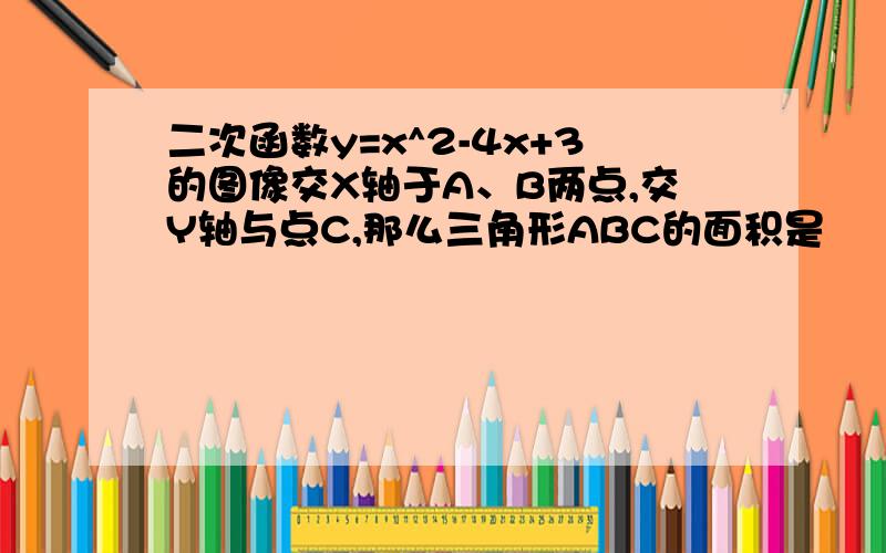 二次函数y=x^2-4x+3的图像交X轴于A、B两点,交Y轴与点C,那么三角形ABC的面积是