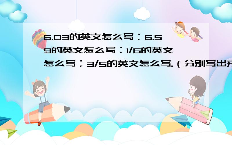 6.03的英文怎么写；6.59的英文怎么写；1/6的英文怎么写；3/5的英文怎么写.（分别写出来）