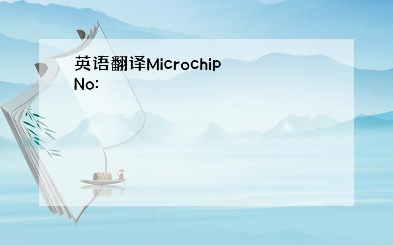 英语翻译Microchip No: