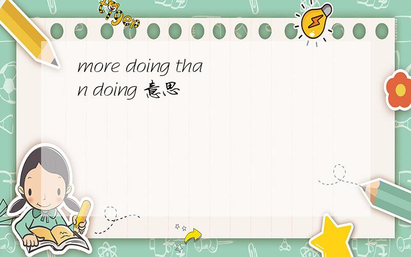 more doing than doing 意思