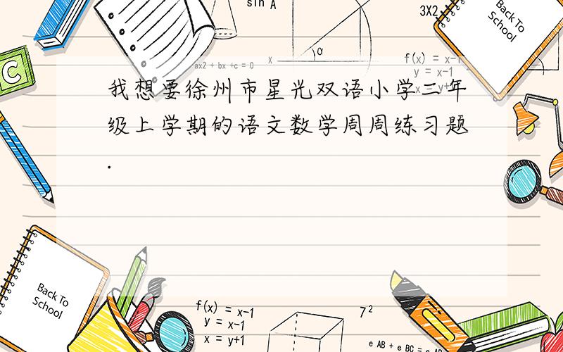 我想要徐州市星光双语小学二年级上学期的语文数学周周练习题.