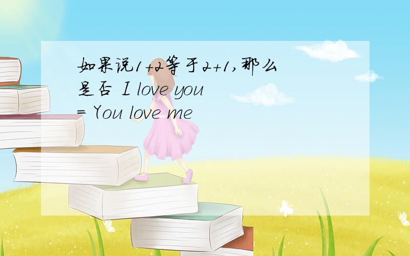 如果说1+2等于2+1,那么是否 I love you = You love me