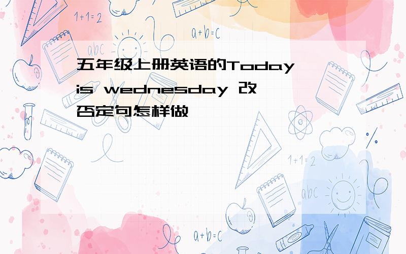 五年级上册英语的Today is wednesday 改否定句怎样做