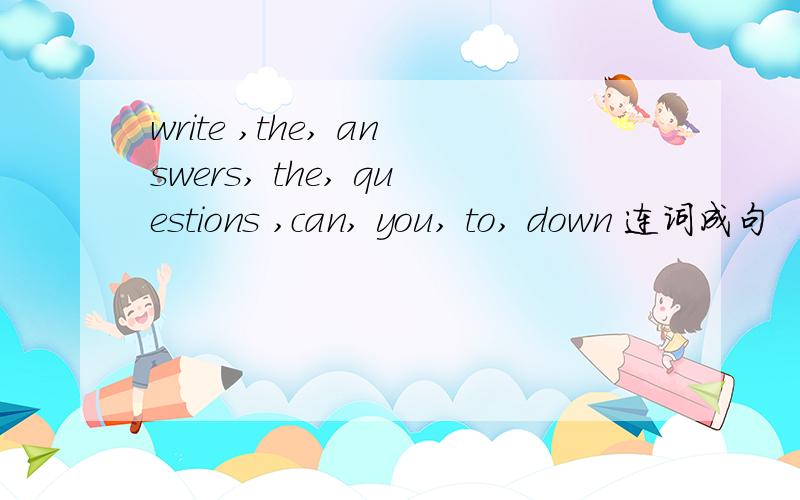 write ,the, answers, the, questions ,can, you, to, down 连词成句