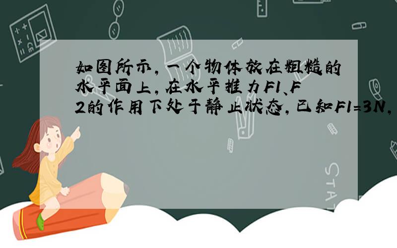 如图所示，一个物体放在粗糙的水平面上，在水平推力F1、F2的作用下处于静止状态，已知F1=3N，F2=8N，当撒去推力F