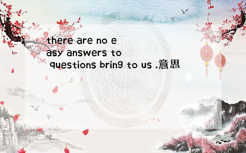 there are no easy answers to questions bring to us .意思