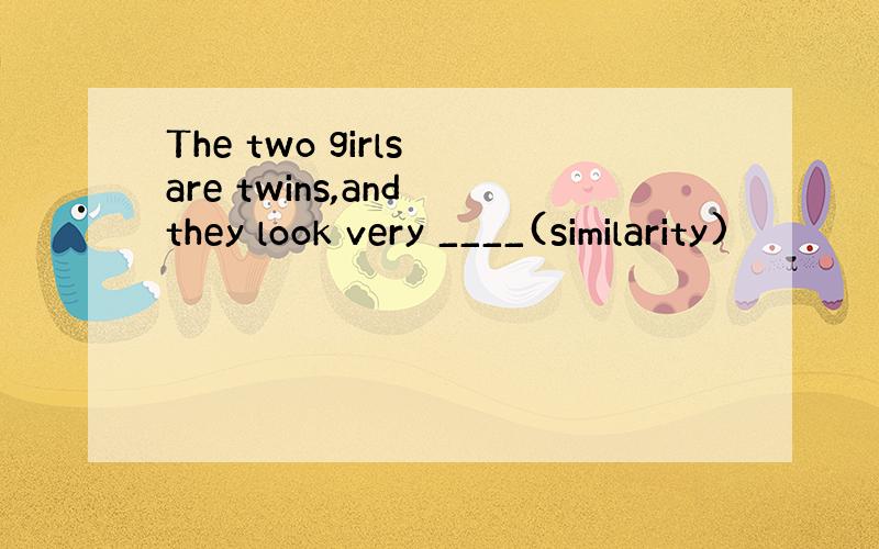 The two girls are twins,and they look very ____(similarity)