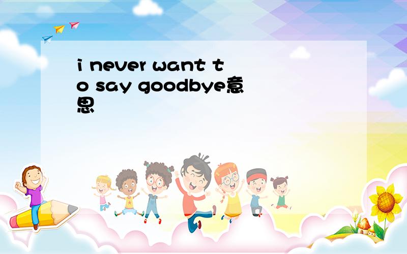 i never want to say goodbye意思