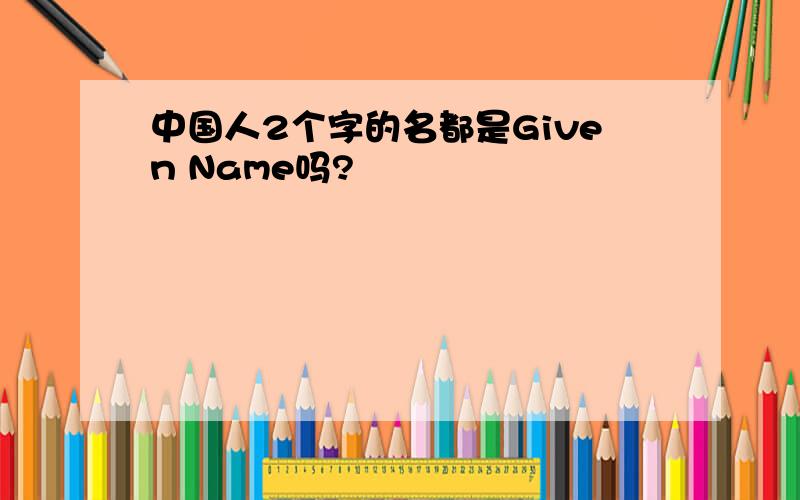 中国人2个字的名都是Given Name吗?