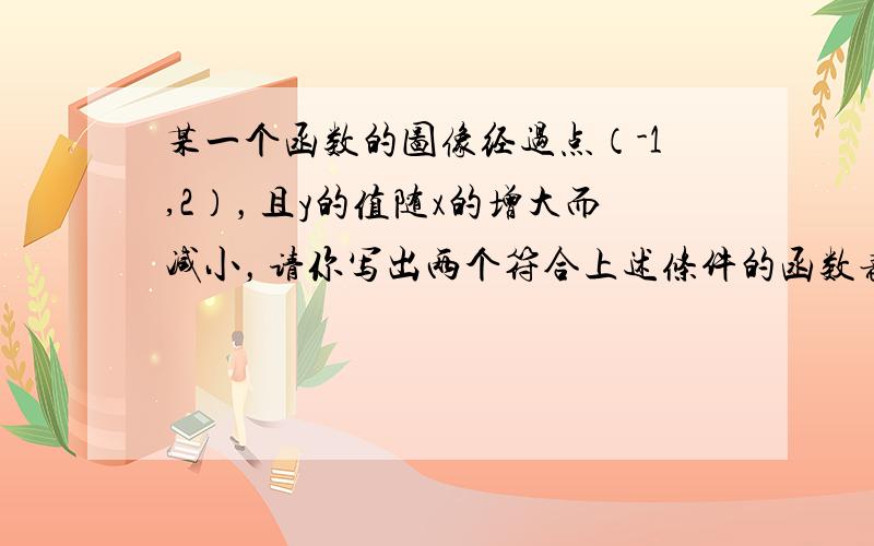 某一个函数的图像经过点（-1,2），且y的值随x的增大而减小，请你写出两个符合上述条件的函数表达式