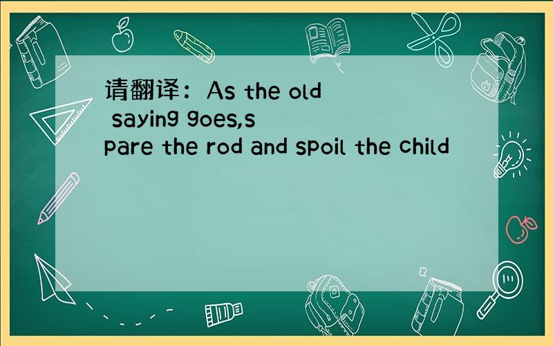 请翻译：As the old saying goes,spare the rod and spoil the child