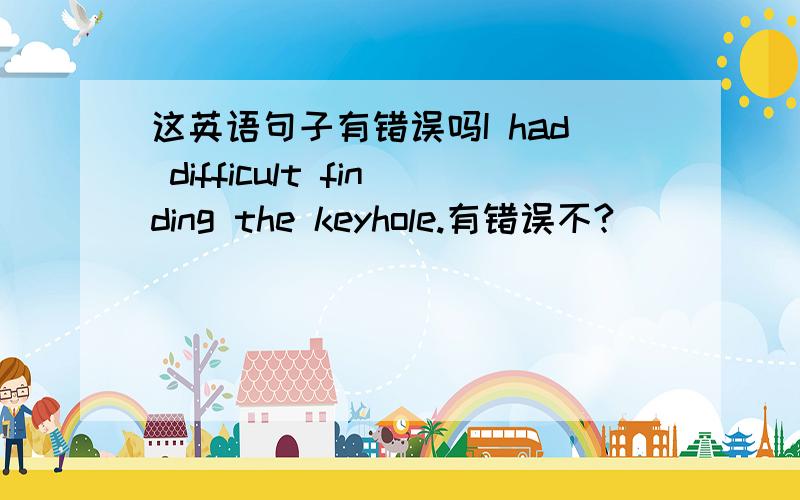 这英语句子有错误吗I had difficult finding the keyhole.有错误不?