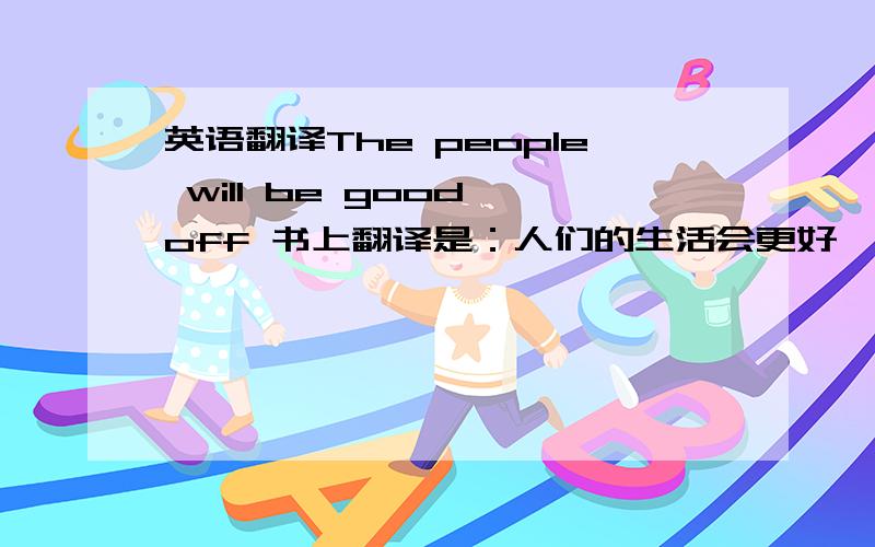 英语翻译The people will be good off 书上翻译是：人们的生活会更好