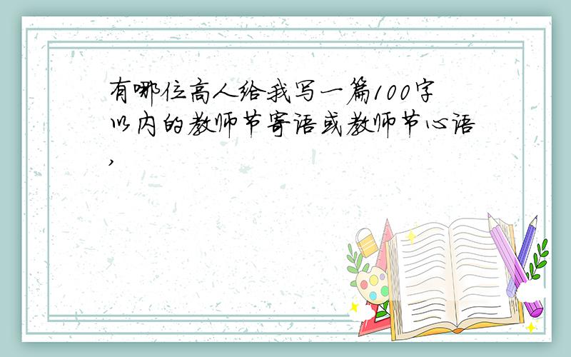 有哪位高人给我写一篇100字以内的教师节寄语或教师节心语,