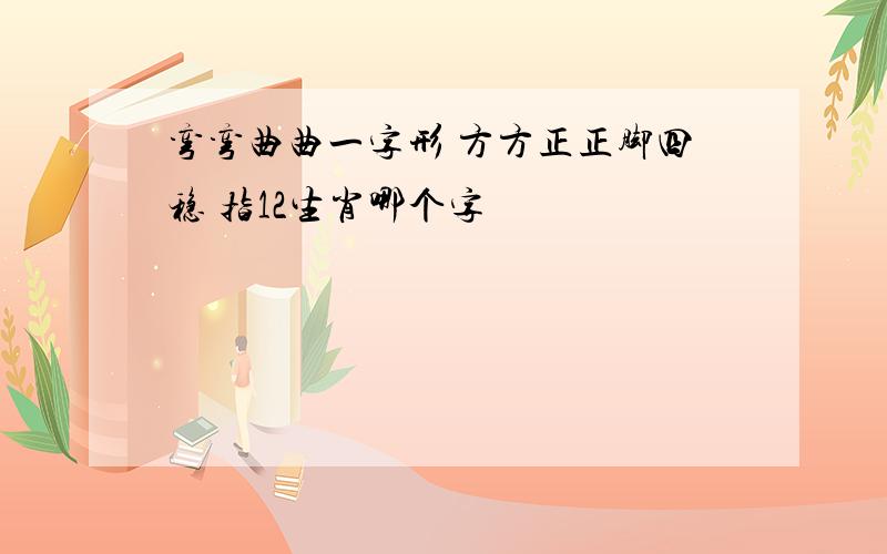 弯弯曲曲一字形 方方正正脚四稳 指12生肖哪个字