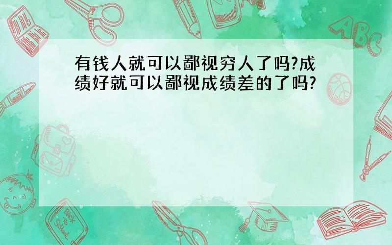 有钱人就可以鄙视穷人了吗?成绩好就可以鄙视成绩差的了吗?