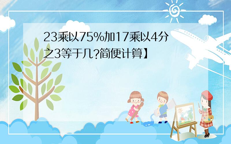 23乘以75%加17乘以4分之3等于几?简便计算】