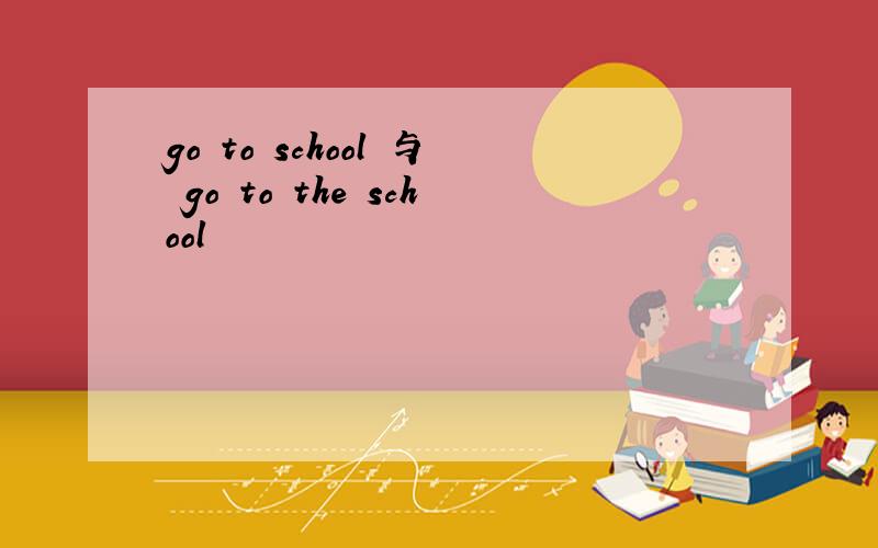 go to school 与 go to the school