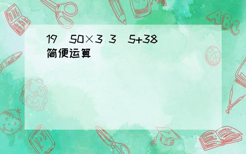 19\50×3 3\5+38简便运算