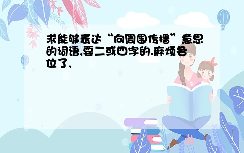 求能够表达“向周围传播”意思的词语,要二或四字的.麻烦各位了,