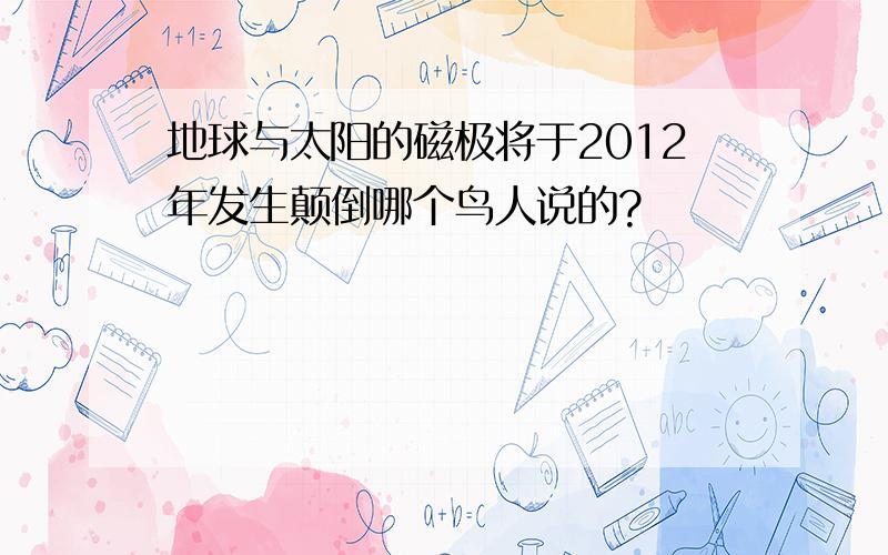 地球与太阳的磁极将于2012年发生颠倒哪个鸟人说的?