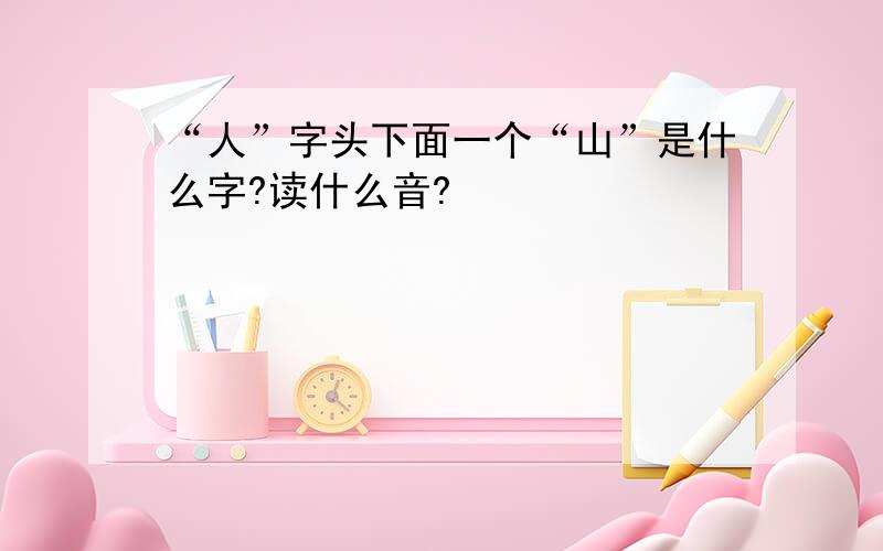 “人”字头下面一个“山”是什么字?读什么音?