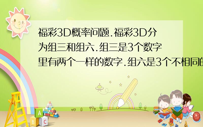 福彩3D概率问题.福彩3D分为组三和组六.组三是3个数字里有两个一样的数字.组六是3个不相同的数字.现在我买组六9个数字