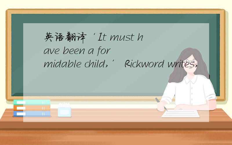 英语翻译‘It must have been a formidable child,’ Rickword writes,