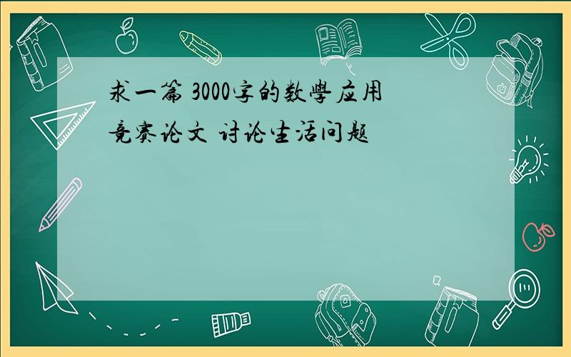 求一篇 3000字的数学应用竞赛论文 讨论生活问题