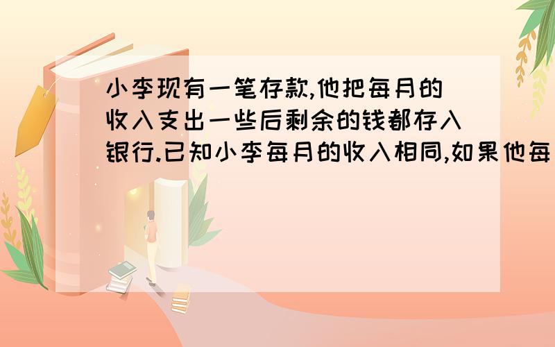 小李现有一笔存款,他把每月的收入支出一些后剩余的钱都存入银行.已知小李每月的收入相同,如果他每月支出1000元,半年后小