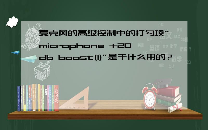 麦克风的高级控制中的打勾项“microphone +20db boost(1)”是干什么用的?