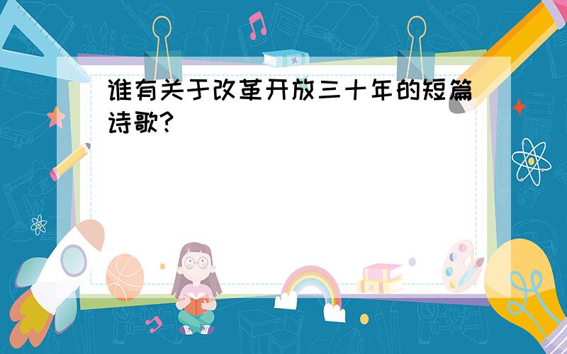 谁有关于改革开放三十年的短篇诗歌?