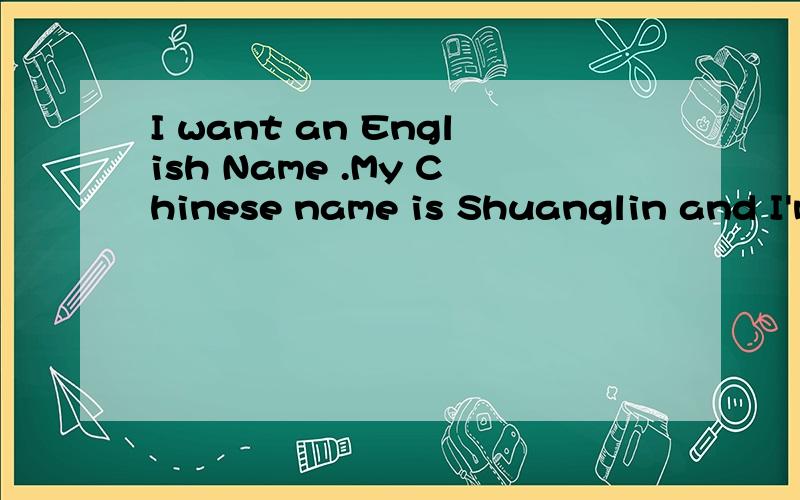 I want an English Name .My Chinese name is Shuanglin and I'm