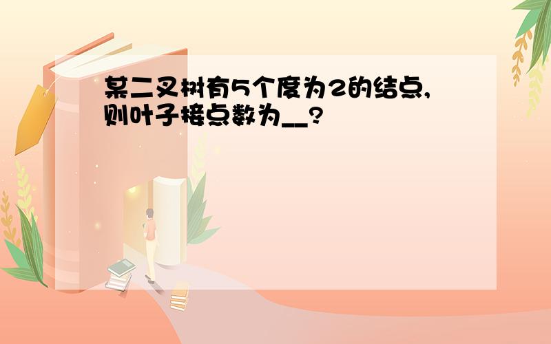 某二叉树有5个度为2的结点,则叶子接点数为__?