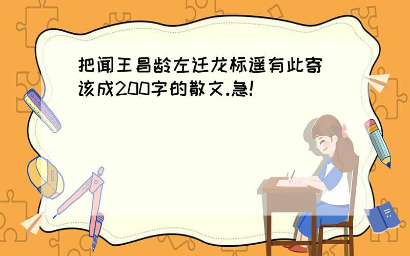 把闻王昌龄左迁龙标遥有此寄 该成200字的散文.急!