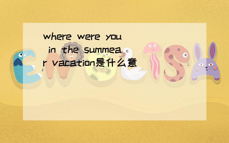 where were you in the summear vacation是什么意