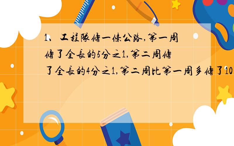 1、工程队修一条公路,第一周修了全长的5分之1,第二周修了全长的4分之1,第二周比第一周多修了10千米,全长